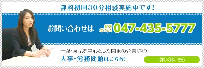 無料初回30分相談実施中です！お問い合わせは船橋オフィス047-435-5777 東京オフィス 03-4580-1600 千葉・東京を中心とした関東の企業様の人事・労務問題はこちら！