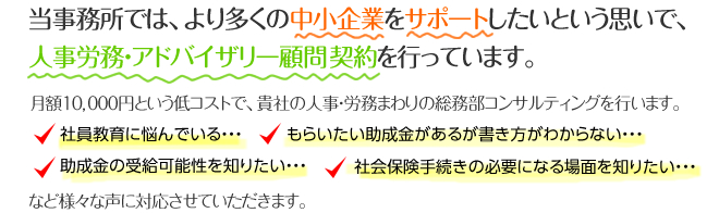 当事務所では、より多くの中小企業をサポートしたいという思いで、人事労務・アドバイザリー顧問契約を行っています。